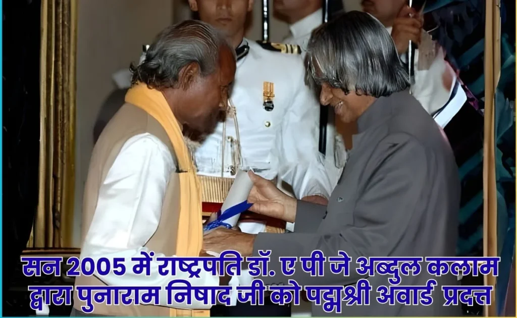 सन 2005 में राष्ट्रपति डॉ. ए पी जे अब्दुल कलाम द्वारा पुनाराम निषाद जी को पद्मश्री अवार्ड  प्रदत्त